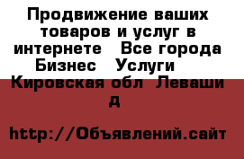 Продвижение ваших товаров и услуг в интернете - Все города Бизнес » Услуги   . Кировская обл.,Леваши д.